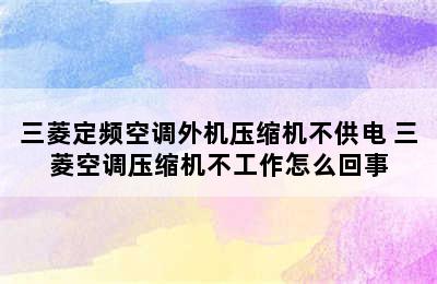 三菱定频空调外机压缩机不供电 三菱空调压缩机不工作怎么回事